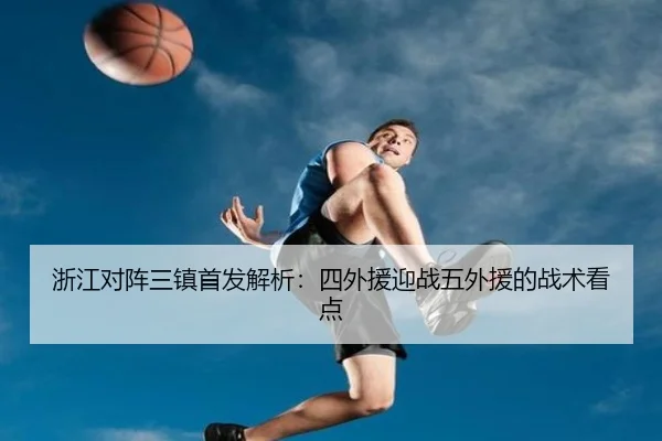 浙江对阵三镇首发解析：四外援迎战五外援的战术看点